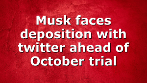 Musk faces deposition with twitter ahead of October trial