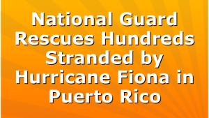 National Guard Rescues Hundreds Stranded by Hurricane Fiona in Puerto Rico