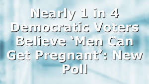 Nearly 1 in 4 Democratic Voters Believe ‘Men Can Get Pregnant’: New Poll