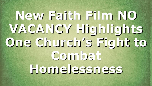 New Faith Film NO VACANCY Highlights One Church’s Fight to Combat Homelessness