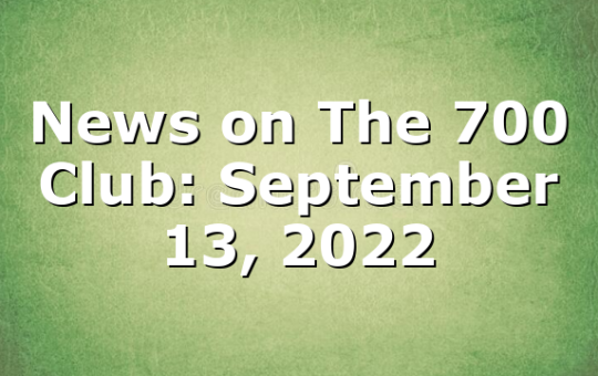 News on The 700 Club: September 13, 2022