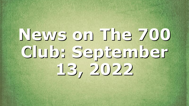 News on The 700 Club: September 13, 2022