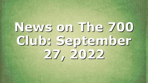News on The 700 Club: September 27, 2022