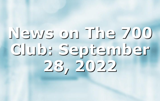 News on The 700 Club: September 28, 2022