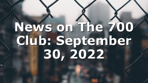 News on The 700 Club: September 30, 2022