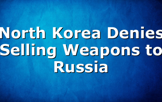 North Korea Denies Selling Weapons to Russia
