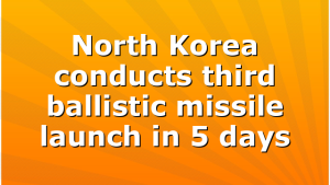North Korea conducts third ballistic missile launch in 5 days