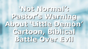 ‘Not Normal’: Pastor’s Warning About ‘Little Demon’ Cartoon, Biblical Battle Over Evil