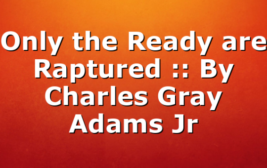 Only the Ready are Raptured :: By Charles Gray Adams Jr