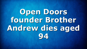 Open Doors founder Brother Andrew dies aged 94
