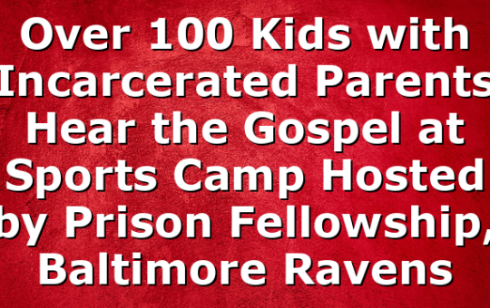 Over 100 Kids with Incarcerated Parents Hear the Gospel at Sports Camp Hosted by Prison Fellowship, Baltimore Ravens