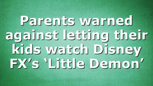 Parents warned against letting their kids watch Disney FX’s ‘Little Demon’