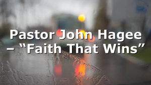 Pastor John Hagee – “Faith That Wins”