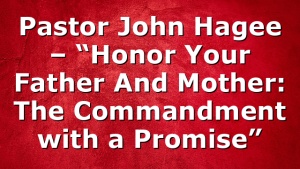 Pastor John Hagee – “Honor Your Father And Mother: The Commandment with a Promise”