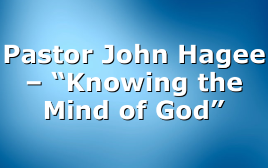 Pastor John Hagee – “Knowing the Mind of God”