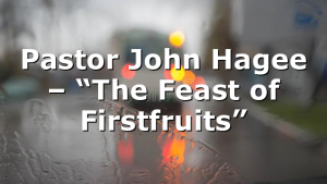 Pastor John Hagee – “The Feast of Firstfruits”