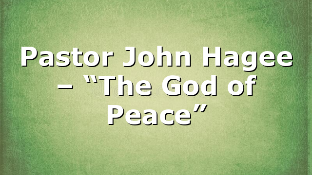 Pastor John Hagee – “The God of Peace”