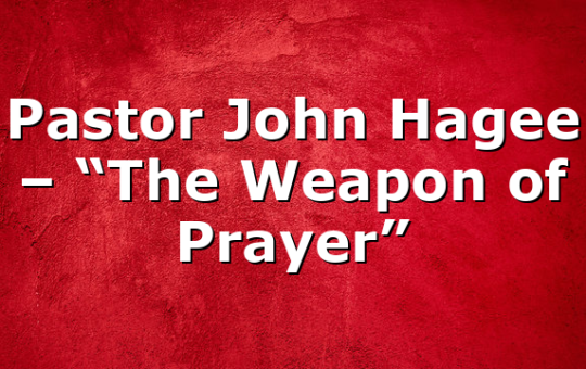 Pastor John Hagee – “The Weapon of Prayer”