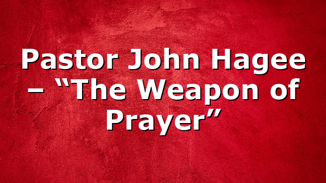 Pastor John Hagee – “The Weapon of Prayer”