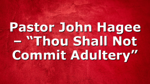 Pastor John Hagee – “Thou Shall Not Commit Adultery”