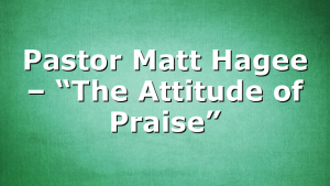 Pastor Matt Hagee – “The Attitude of Praise”