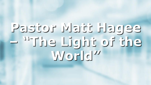 Pastor Matt Hagee – “The Light of the World”
