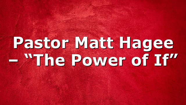 Pastor Matt Hagee – “The Power of If”
