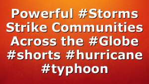Powerful #Storms Strike Communities Across the #Globe #shorts #hurricane #typhoon