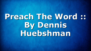 Preach The Word :: By Dennis Huebshman