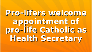 Pro-lifers welcome appointment of pro-life Catholic as Health Secretary