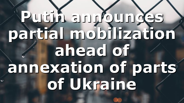 Putin announces partial mobilization ahead of annexation of parts of Ukraine
