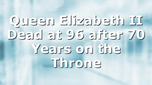 Queen Elizabeth II Dead at 96 after 70 Years on the Throne