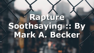 Rapture Soothsaying :: By Mark A. Becker