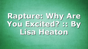 Rapture: Why Are You Excited? :: By Lisa Heaton