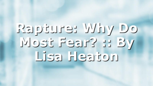Rapture: Why Do Most Fear? :: By Lisa Heaton