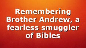 Remembering Brother Andrew, a fearless smuggler of Bibles