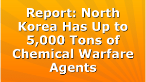 Report: North Korea Has Up to 5,000 Tons of Chemical Warfare Agents