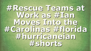 #Rescue Teams at Work as #Ian Moves Into the #Carolinas #florida #hurricaneian #shorts