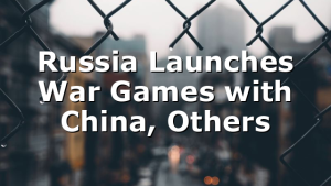 Russia Launches War Games with China, Others
