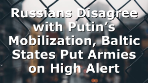 Russians Disagree with Putin’s Mobilization, Baltic States Put Armies on High Alert