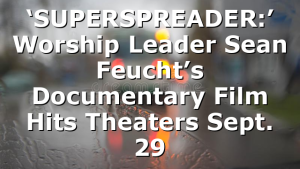 ‘SUPERSPREADER:’ Worship Leader Sean Feucht’s Documentary Film Hits Theaters Sept. 29