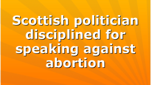 Scottish politician disciplined for speaking against abortion