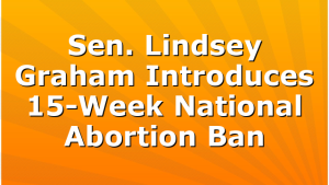 Sen. Lindsey Graham Introduces 15-Week National Abortion Ban