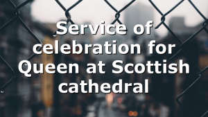 Service of celebration for Queen at Scottish cathedral