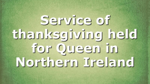 Service of thanksgiving held for Queen in Northern Ireland