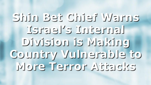 Shin Bet Chief Warns Israel’s Internal Division is Making Country Vulnerable to More Terror Attacks