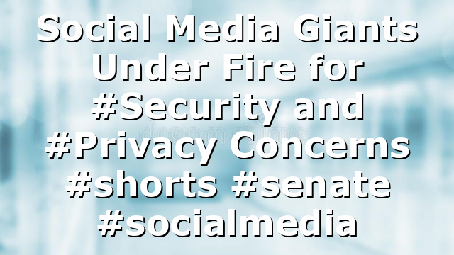 Social Media Giants Under Fire for #Security and #Privacy Concerns #shorts #senate #socialmedia