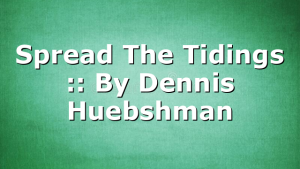Spread The Tidings :: By Dennis Huebshman