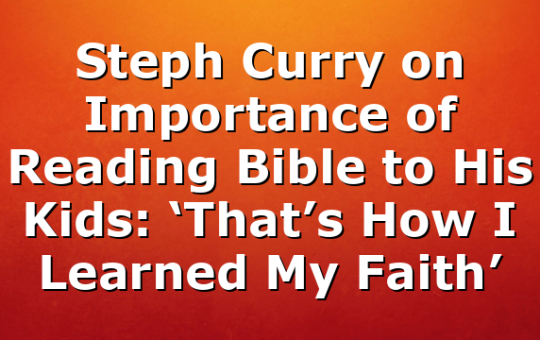 Steph Curry on Importance of Reading Bible to His Kids: ‘That’s How I Learned My Faith’