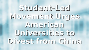 Student-Led Movement Urges American Universities to Divest from China